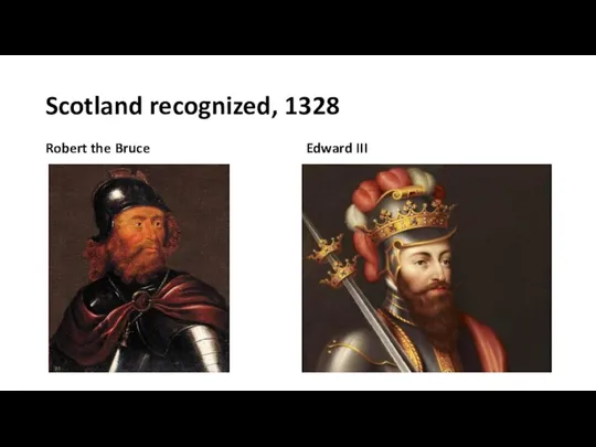 Scotland recognized, 1328 Robert the Bruce Edward III