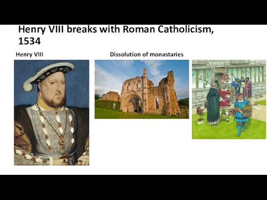Henry VIII breaks with Roman Catholicism, 1534 Henry VIII Dissolution of monastaries