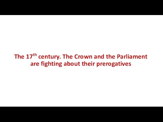 The 17th century. The Crown and the Parliament are fighting about their prerogatives