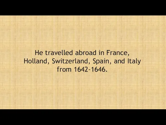 He travelled abroad in France, Holland, Switzerland, Spain, and Italy from 1642-1646.