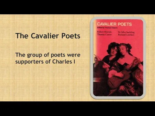 The Cavalier Poets The group of poets were supporters of Charles I