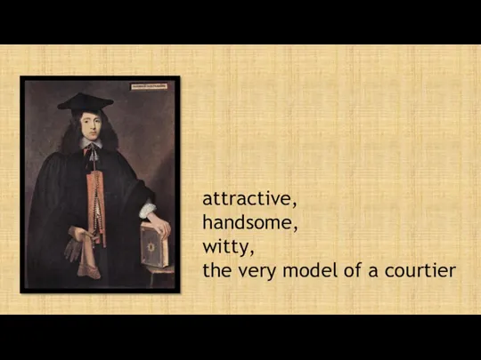 attractive, handsome, witty, the very model of a courtier