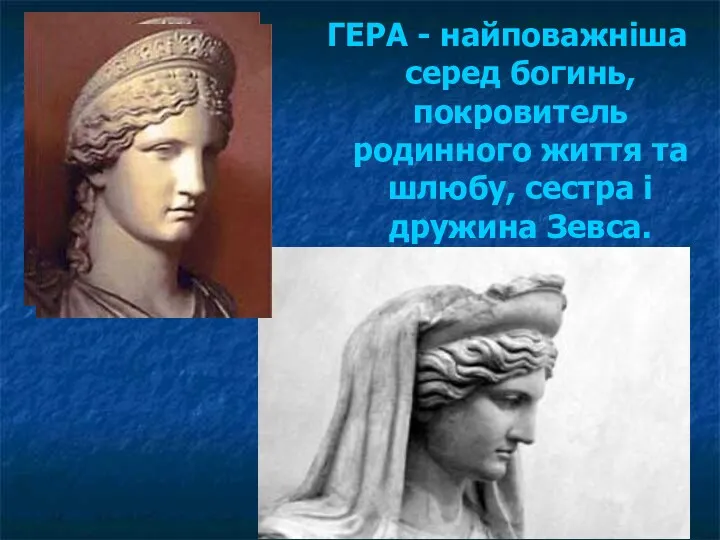 ГЕРА - найповажніша серед богинь, покровитель родинного життя та шлюбу, сестра і дружина Зевса.