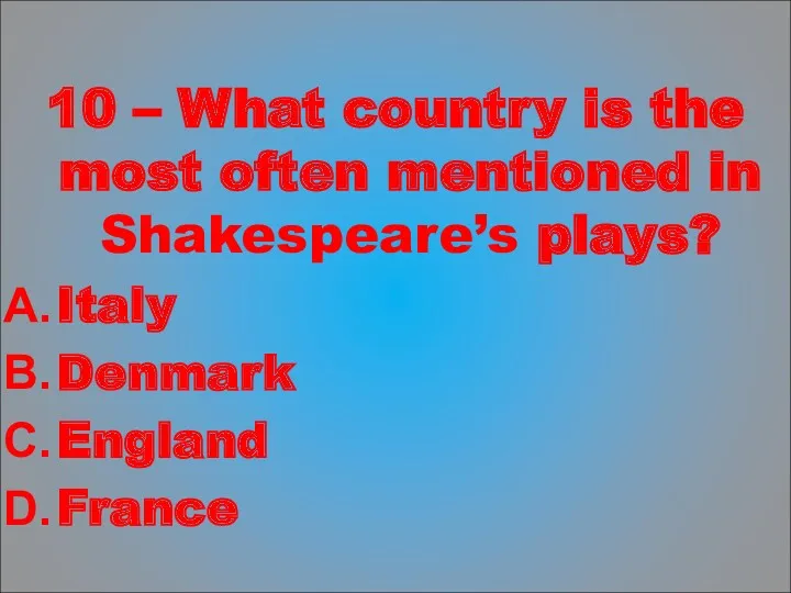 10 – What country is the most often mentioned in Shakespeare’s plays? Italy Denmark England France