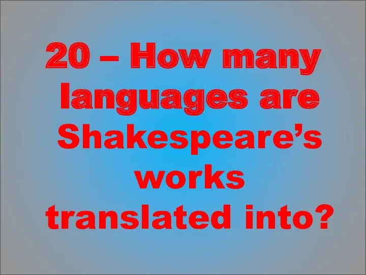 20 – How many languages are Shakespeare’s works translated into?