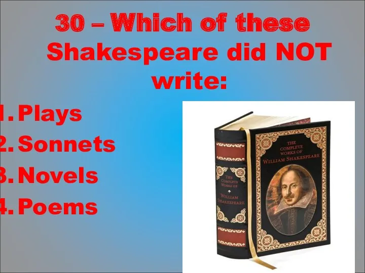 30 – Which of these Shakespeare did NOT write: Plays Sonnets Novels Poems