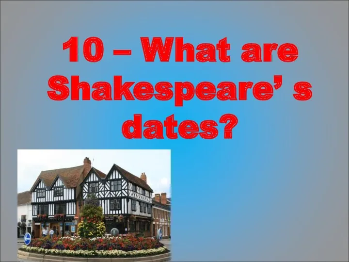 10 – What are Shakespeare’ s dates?