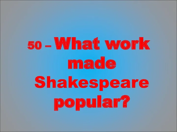 50 – What work made Shakespeare popular?