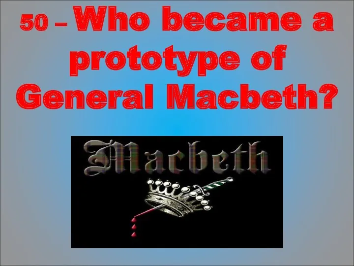 50 – Who became a prototype of General Macbeth?