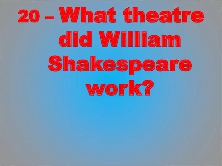 20 – What theatre did William Shakespeare work?