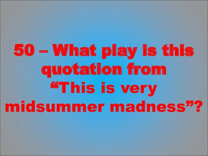 50 – What play is this quotation from “This is very midsummer madness”?