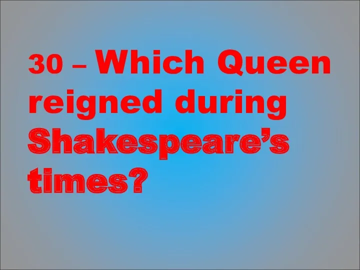30 – Which Queen reigned during Shakespeare’s times?