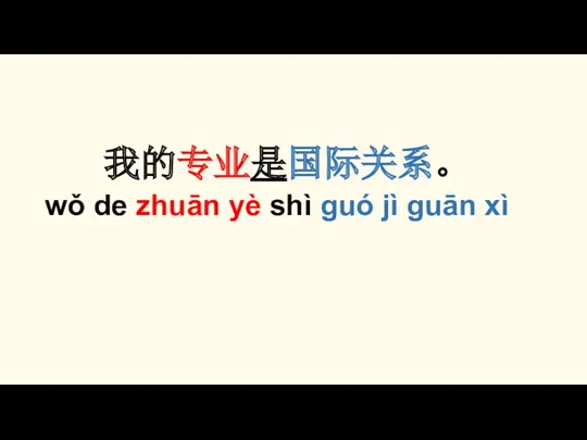 我的专业是国际关系。 wǒ de zhuān yè shì guó jì guān xì