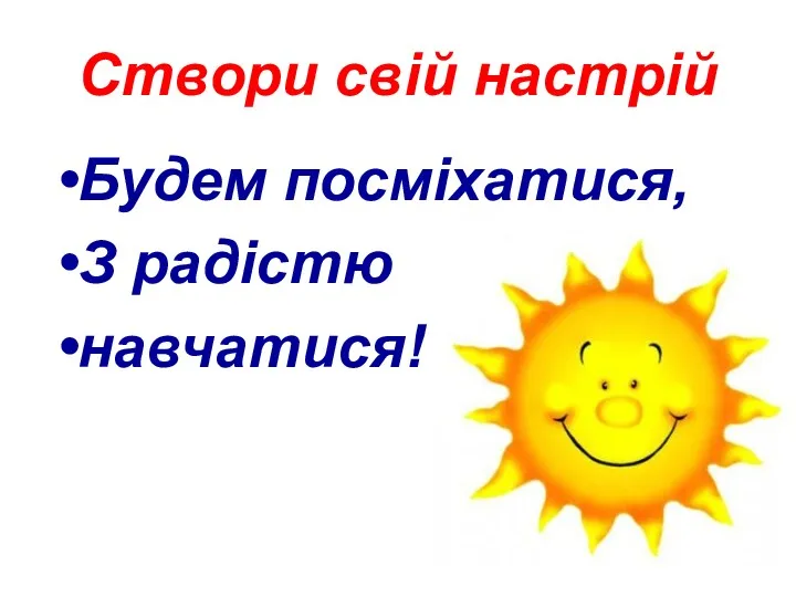 Створи свій настрій Будем посміхатися, З радістю навчатися!