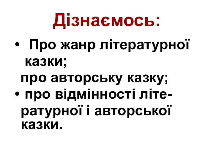 Дізнаємось: Про жанр літературної казки; про авторську казку; про відмінності літе- ратурної і авторської казки.