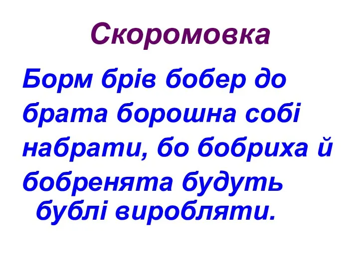 Скоромовка Борм брів бобер до брата борошна собі набрати, бо бобриха й бобренята будуть бублі виробляти.