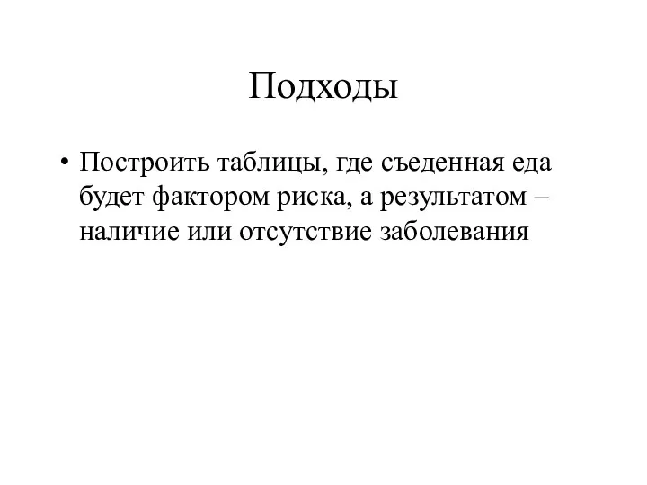 Подходы Построить таблицы, где съеденная еда будет фактором риска, а результатом – наличие или отсутствие заболевания