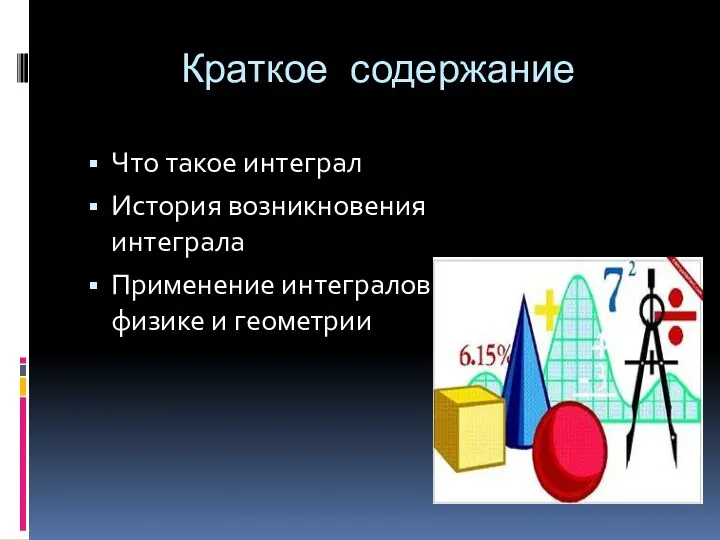 Краткое содержание Что такое интеграл История возникновения интеграла Применение интегралов в физике и геометрии