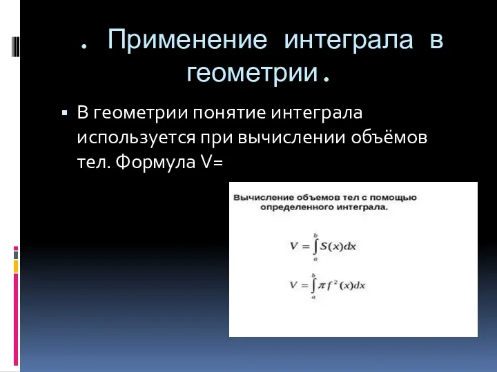 . Применение интеграла в геометрии. В геометрии понятие интеграла используется при вычислении объёмов тел. Формула V=