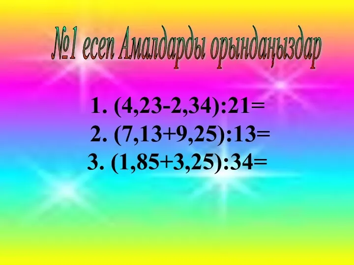 №1 есеп Амалдарды орындаңыздар 1. (4,23-2,34):21= 2. (7,13+9,25):13= 3. (1,85+3,25):34=