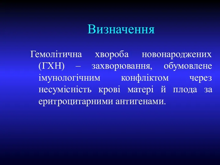 Визначення Гемолітична хвороба новонароджених (ГХН) – захворювання, обумовлене імунологічним конфліктом