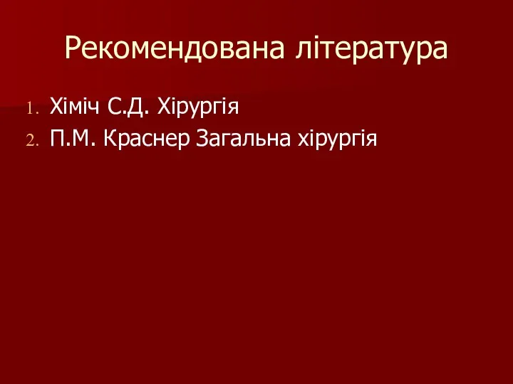 Рекомендована література Хіміч С.Д. Хірургія П.М. Краснер Загальна хірургія