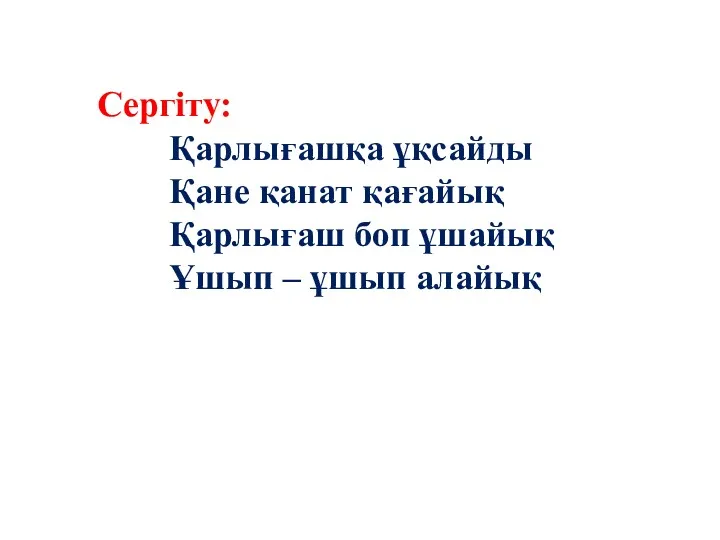 Сергіту: Қарлығашқа ұқсайды Қане қанат қағайық Қарлығаш боп ұшайық Ұшып – ұшып алайық