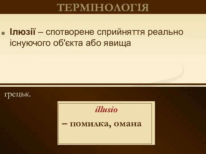 грецьк. ТЕРМІНОЛОГІЯ Ілюзії – спотворене сприйняття реально існуючого об'єкта або явища illusio – помилка, омана