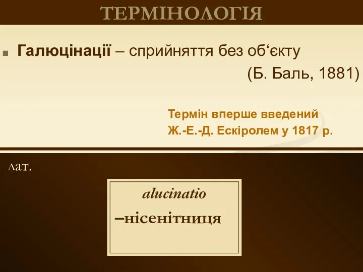 лат. ТЕРМІНОЛОГІЯ Галюцінації – сприйняття без об‘єкту (Б. Баль, 1881)