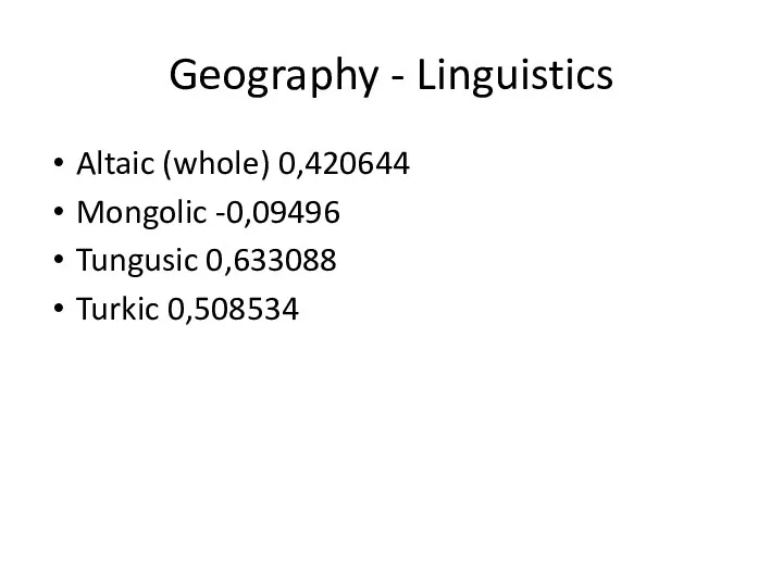 Geography - Linguistics Altaic (whole) 0,420644 Mongolic -0,09496 Tungusic 0,633088 Turkic 0,508534