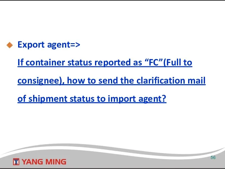 Export agent=> If container status reported as “FC”(Full to consignee),