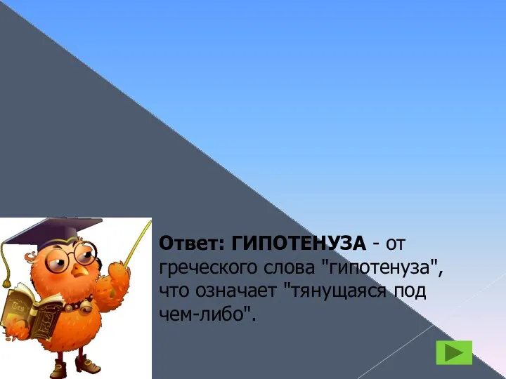 ГИПОТЕНУЗА Ответ: ГИПОТЕНУЗА - от греческого слова "гипотенуза", что означает "тянущаяся под чем-либо".