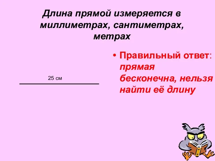 Длина прямой измеряется в миллиметрах, сантиметрах, метрах Правильный ответ: прямая