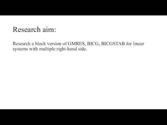 Research aim: Research a block version of GMRES, BICG, BICGSTAB