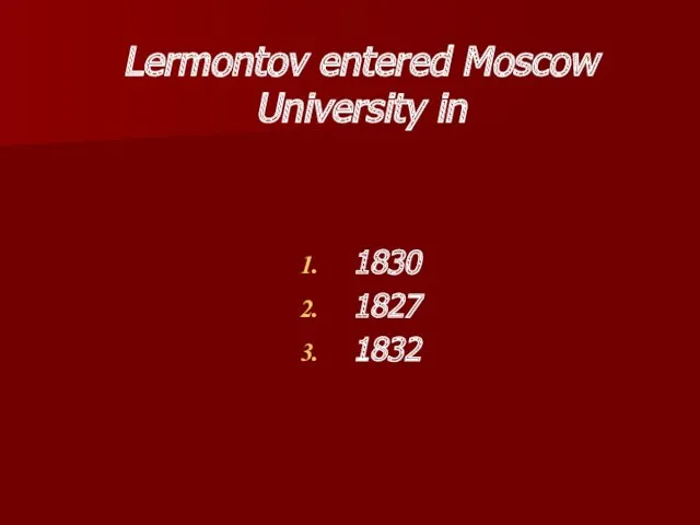 Lermontov entered Moscow University in 1830 1827 1832