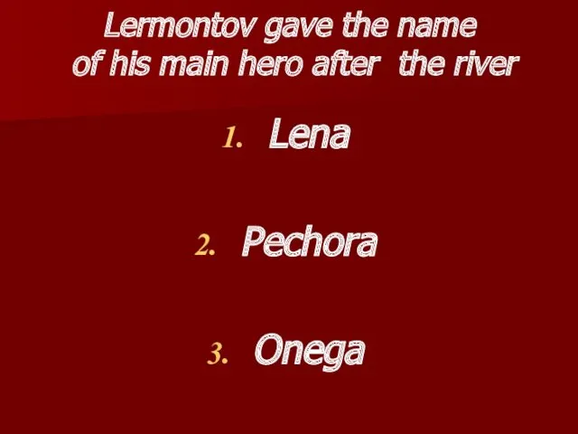 Lermontov gave the name of his main hero after the river Lena Pechora Onega