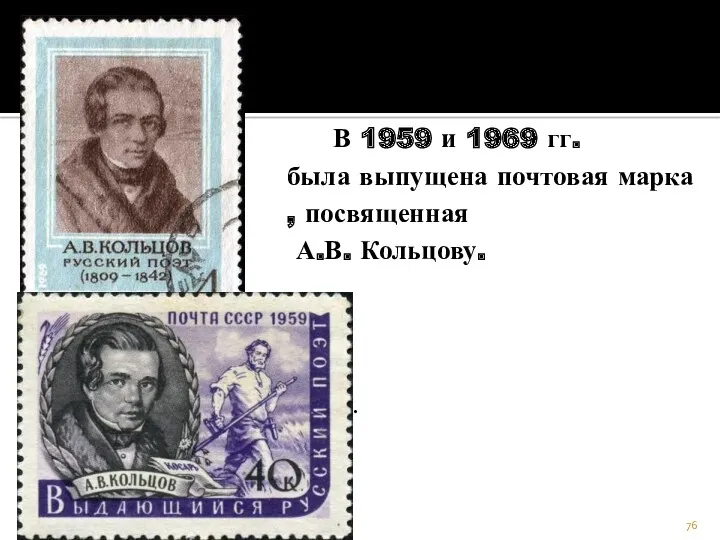 В 1959 и 1969 гг. была выпущена почтовая марка , посвященная А.В. Кольцову. .