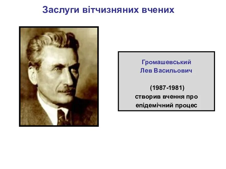 Громашевський Лев Васильович (1987-1981) створив вчення про епідемічний процес Заслуги вітчизняних вчених