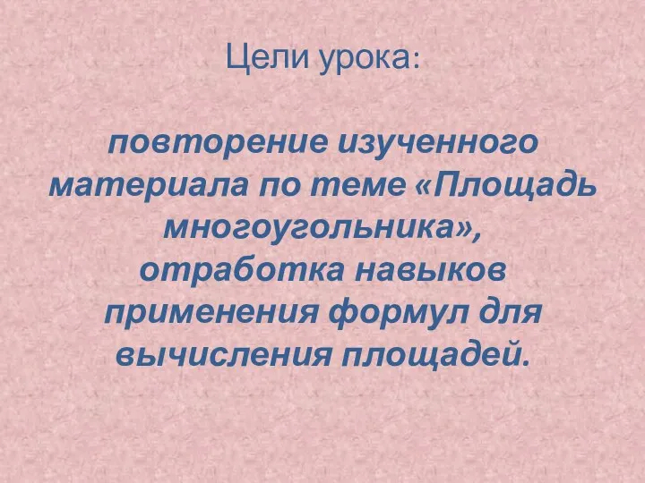 Цели урока: повторение изученного материала по теме «Площадь многоугольника», отработка навыков применения формул для вычисления площадей.