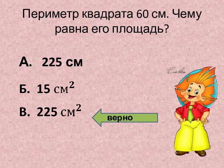 Периметр квадрата 60 см. Чему равна его площадь? А. 225 см верно