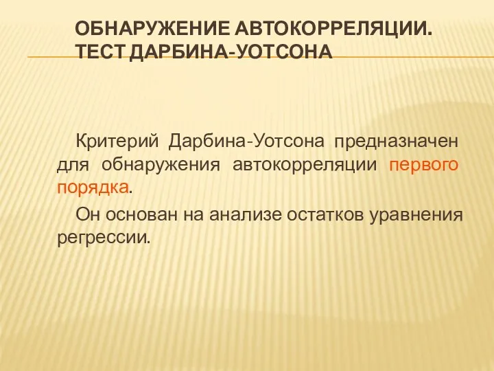 ОБНАРУЖЕНИЕ АВТОКОРРЕЛЯЦИИ. ТЕСТ ДАРБИНА-УОТСОНА Критерий Дарбина-Уотсона предназначен для обнаружения автокорреляции