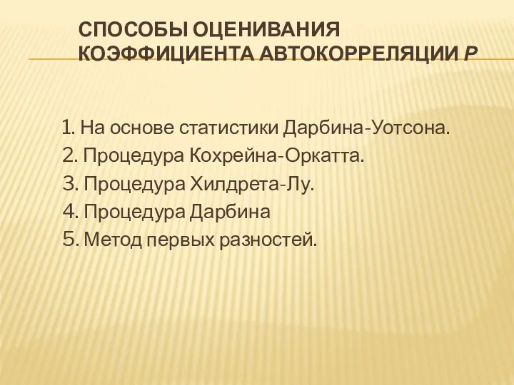 СПОСОБЫ ОЦЕНИВАНИЯ КОЭФФИЦИЕНТА АВТОКОРРЕЛЯЦИИ Ρ 1. На основе статистики Дарбина-Уотсона.