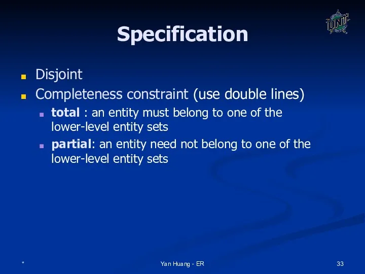 * Yan Huang - ER Specification Disjoint Completeness constraint (use double lines) total