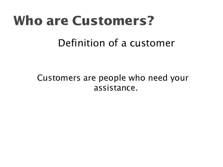 Definition of a customer Customers are people who need your assistance. Who are Customers?