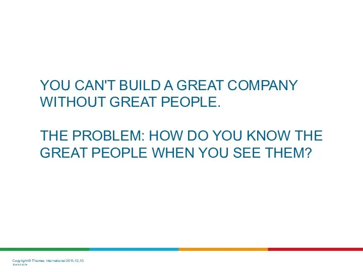 YOU CAN'T BUILD A GREAT COMPANY WITHOUT GREAT PEOPLE. THE PROBLEM: HOW DO