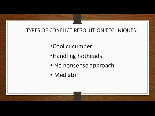 TYPES OF CONFLICT RESOLUTION TECHNIQUES Cool cucumber Handling hotheads No nonsense approach Mediator