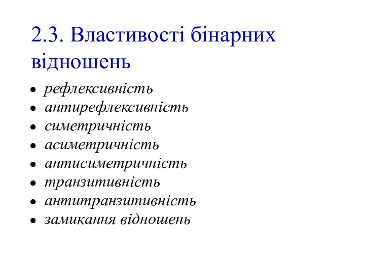 2.3. Властивості бінарних відношень рефлексивність антирефлексивність симетричність асиметричність антисиметричність транзитивність антитранзитивність замикання відношень