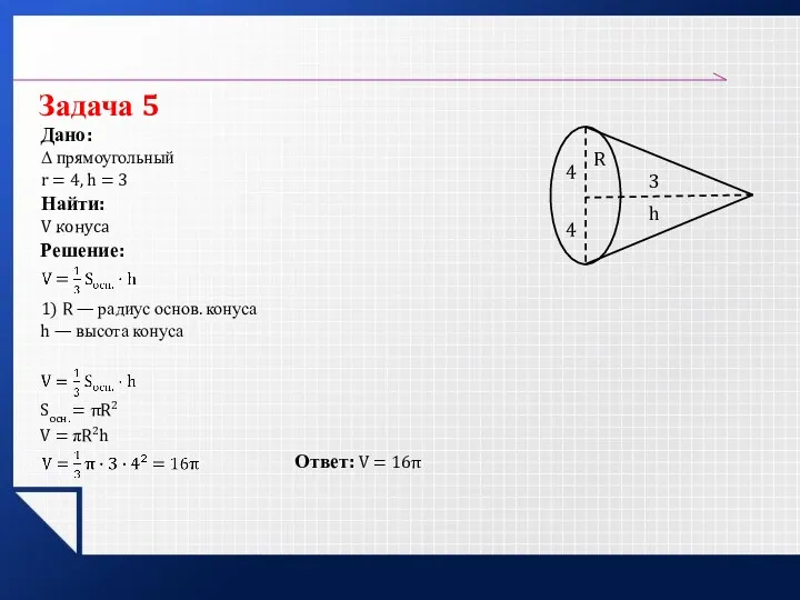 Задача 5 Дано: Решение: Найти: V конуса Δ прямоугольный Ответ: V = 16π