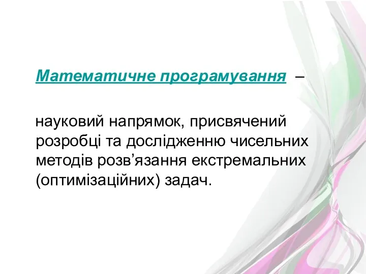 Математичне програмування – науковий напрямок, присвячений розробці та дослідженню чисельних методів розв’язання екстремальних (оптимізаційних) задач.