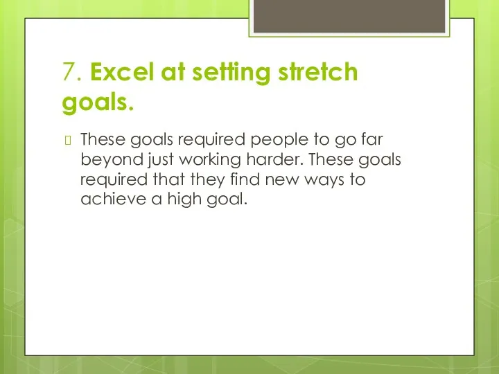 7. Excel at setting stretch goals. These goals required people